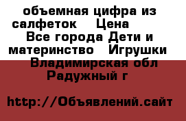 объемная цифра из салфеток  › Цена ­ 200 - Все города Дети и материнство » Игрушки   . Владимирская обл.,Радужный г.